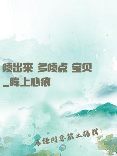 喷出来 多喷点 宝贝